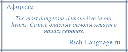 
    The most dangerous demons live in our hearts. Самые опасные демоны живут в наших сердцах.