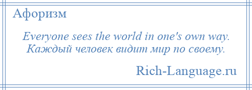 
    Everyone sees the world in one's own way. Каждый человек видит мир по своему.