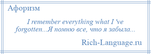 
    I remember everything what I 've forgotten...Я помню все, что я забыла...