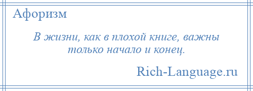 
    В жизни, как в плохой книге, важны только начало и конец.