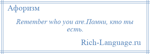 
    Remember who you are.Помни, кто ты есть.