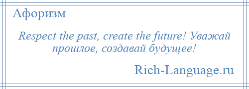 
    Respect the past, create the future! Уважай прошлое, создавай будущее!