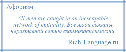 
    All men are caught in an inescapable network of mutuality. Все люди связаны неразрывной сетью взаимозависимости.