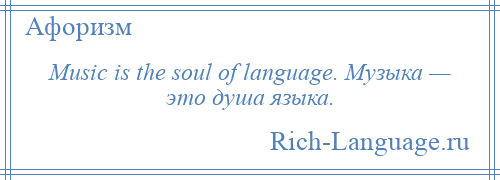 
    Music is the soul of language. Музыка — это душа языка.