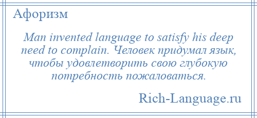 
    Man invented language to satisfy his deep need to complain. Человек придумал язык, чтобы удовлетворить свою глубокую потребность пожаловаться.