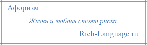 
    Жизнь и любовь стоят риска.