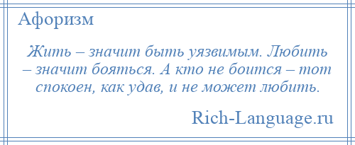 
    Жить – значит быть уязвимым. Любить – значит бояться. А кто не боится – тот спокоен, как удав, и не может любить.