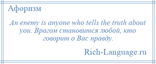 
    An enemy is anyone who tells the truth about you. Врагом становится любой, кто говорит о Вас правду.