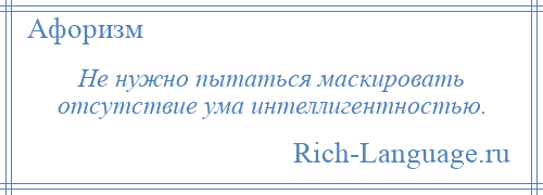 
    Не нужно пытаться маскировать отсутствие ума интеллигентностью.