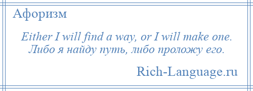 
    Either I will find a way, or I will make one. Либо я найду путь, либо проложу его.