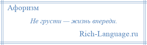 
    Не грусти — жизнь впереди.