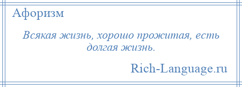 
    Всякая жизнь, хорошо прожитая, есть долгая жизнь.