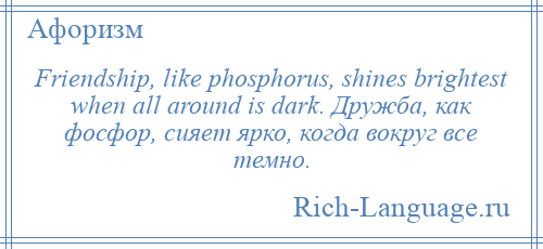 
    Friendship, like phosphorus, shines brightest when all around is dark. Дружба, как фосфор, сияет ярко, когда вокруг все темно.