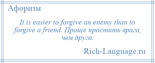 
    It is easier to forgive an enemy than to forgive a friend. Проще простить врага, чем друга.