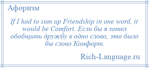 
    If I had to sum up Friendship in one word, it would be Comfort. Если бы я хотел обобщить дружбу в одно слово, это было бы слово Комфорт.