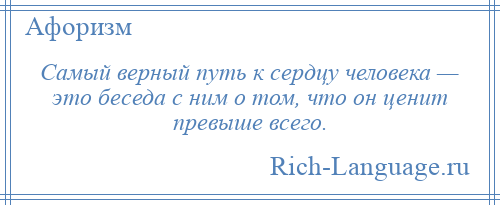 
    Самый верный путь к сердцу человека — это беседа с ним о том, что он ценит превыше всего.