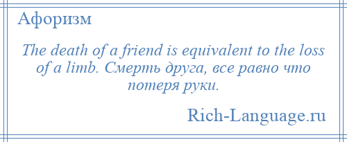 
    The death of a friend is equivalent to the loss of a limb. Смерть друга, все равно что потеря руки.
