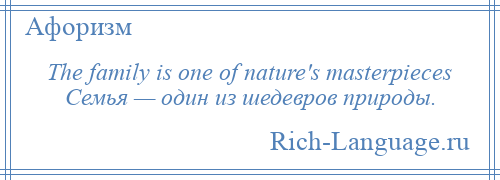 
    The family is one of nature's masterpieces Семья — один из шедевров природы.