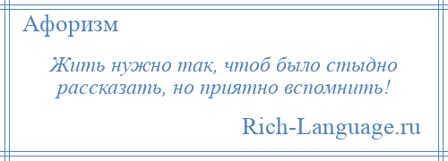 
    Жить нужно так, чтоб было стыдно рассказать, но приятно вспомнить!