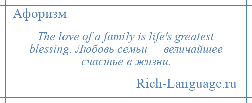 
    The love of a family is life's greatest blessing. Любовь семьи — величайшее счастье в жизни.