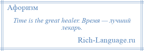 
    Time is the great healer. Время — лучший лекарь.