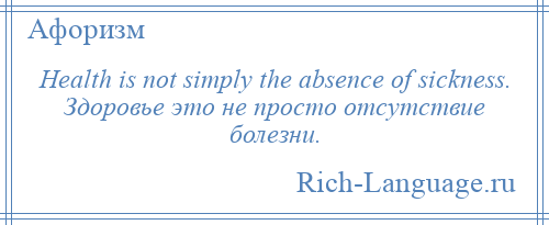 
    Health is not simply the absence of sickness. Здоровье это не просто отсутствие болезни.