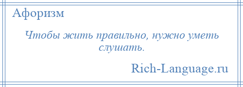
    Чтобы жить правильно, нужно уметь слушать.