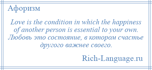 
    Love is the condition in which the happiness of another person is essential to your own. Любовь это состояние, в котором счастье другого важнее своего.