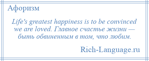 
    Life's greatest happiness is to be convinced we are loved. Главное счастье жизни — быть обвиненным в том, что любим.