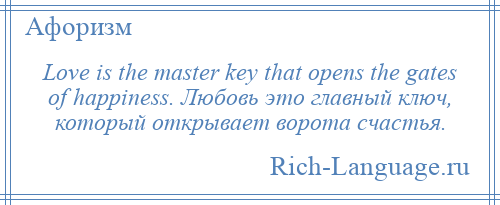 
    Love is the master key that opens the gates of happiness. Любовь это главный ключ, который открывает ворота счастья.