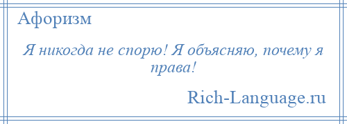 
    Я никогда не спорю! Я объясняю, почему я права!