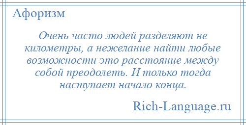 
    Очень часто людей разделяют не километры, а нежелание найти любые возможности это расстояние между собой преодолеть. И только тогда наступает начало конца.