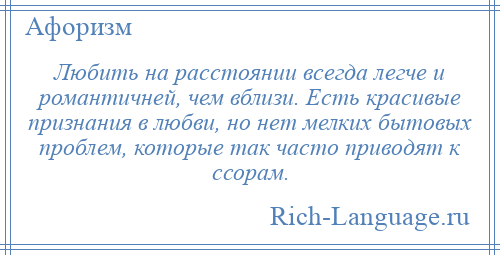 
    Любить на расстоянии всегда легче и романтичней, чем вблизи. Есть красивые признания в любви, но нет мелких бытовых проблем, которые так часто приводят к ссорам.