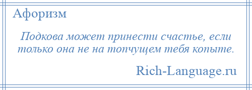 
    Подкова может принести счастье, если только она не на топчущем тебя копыте.