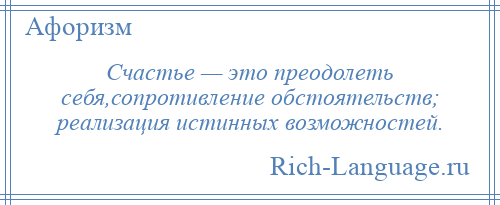 
    Счастье — это преодолеть себя,сопротивление обстоятельств; реализация истинных возможностей.