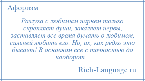 
    Разлука с любимым парнем только скрепляет души, закаляет нервы, заставляет все время думать о любимом, сильней любить его. Но, ах, как редко это бывает! В основном все с точностью до наоборот...