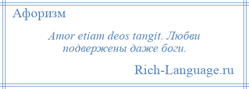 
    Amor etiam deos tangit. Любви подвержены даже боги.