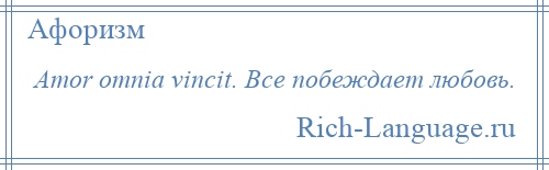 
    Amor omnia vincit. Все побеждает любовь.