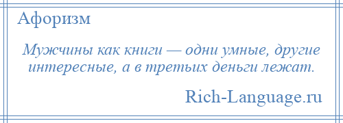 
    Мужчины как книги — одни умные, другие интересные, а в третьих деньги лежат.