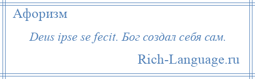 
    Deus ipse se fecit. Бог создал себя сам.