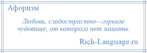 
    Любовь, сладострастно—горькое чудовище, от которого нет защиты.