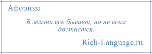 
    В жизни все бывает, но не всем достается.