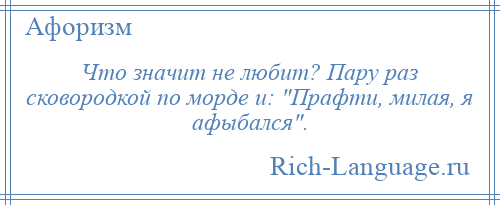 
    Что значит не любит? Пару раз сковородкой по морде и: Прафти, милая, я афыбался .