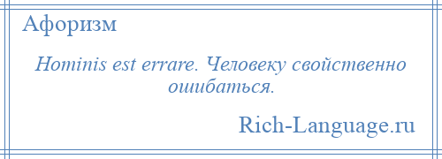 
    Hominis est errare. Человеку свойственно ошибаться.