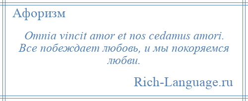 
    Omnia vincit amor et nos cedamus amori. Все побеждает любовь, и мы покоряемся любви.