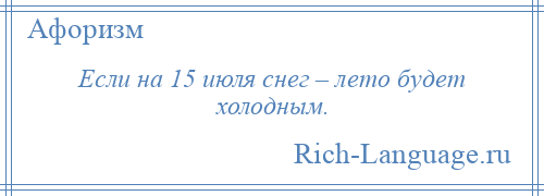 
    Если на 15 июля снег – лето будет холодным.