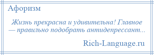 
    Жизнь прекрасна и удивительна! Главное — правильно подобрать антидепрессант...