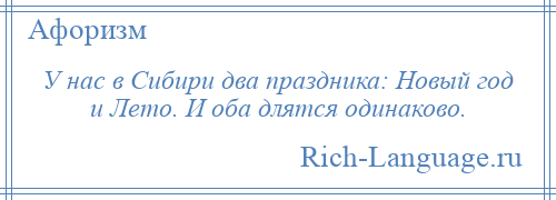 
    У нас в Сибири два праздника: Новый год и Лето. И оба длятся одинаково.