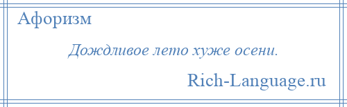 
    Дождливое лето хуже осени.