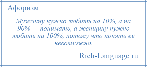 
    Мужчину нужно любить на 10%, а на 90% — понимать, а женщину нужно любить на 100%, потому что понять её невозможно.